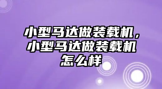 小型馬達(dá)做裝載機(jī)，小型馬達(dá)做裝載機(jī)怎么樣