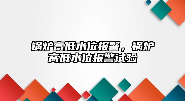 鍋爐高低水位報警，鍋爐高低水位報警試驗