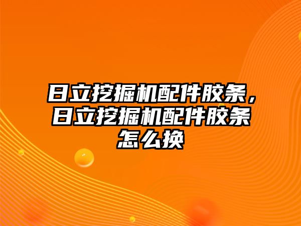 日立挖掘機(jī)配件膠條，日立挖掘機(jī)配件膠條怎么換