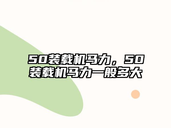 50裝載機(jī)馬力，50裝載機(jī)馬力一般多大