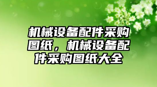 機械設備配件采購圖紙，機械設備配件采購圖紙大全