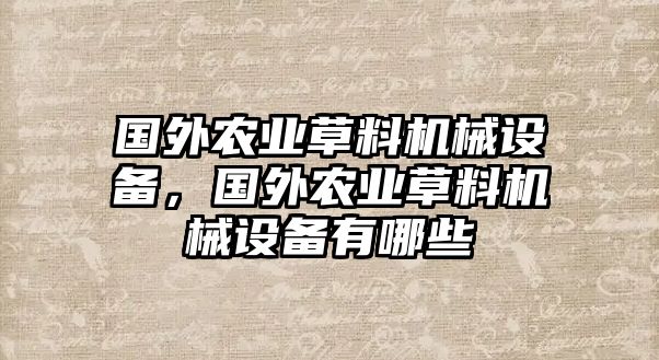 國(guó)外農(nóng)業(yè)草料機(jī)械設(shè)備，國(guó)外農(nóng)業(yè)草料機(jī)械設(shè)備有哪些