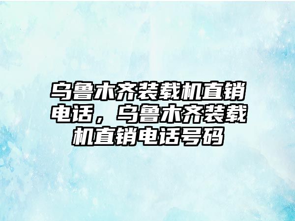 烏魯木齊裝載機(jī)直銷電話，烏魯木齊裝載機(jī)直銷電話號(hào)碼