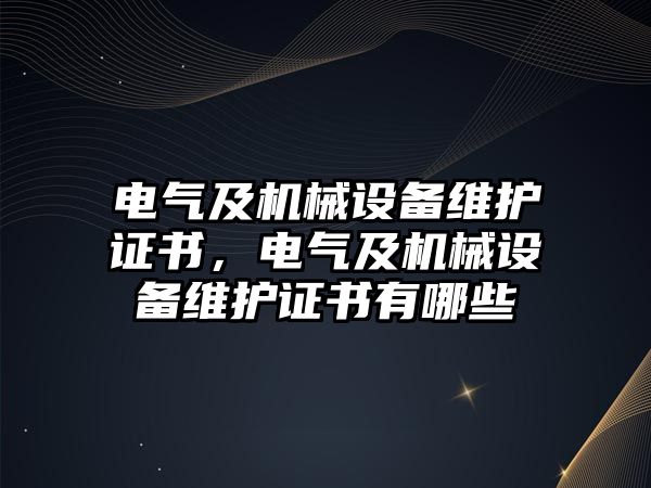 電氣及機(jī)械設(shè)備維護(hù)證書，電氣及機(jī)械設(shè)備維護(hù)證書有哪些