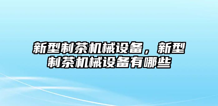 新型制茶機械設備，新型制茶機械設備有哪些