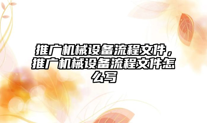 推廣機械設(shè)備流程文件，推廣機械設(shè)備流程文件怎么寫