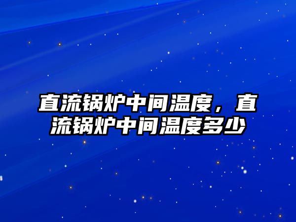 直流鍋爐中間溫度，直流鍋爐中間溫度多少