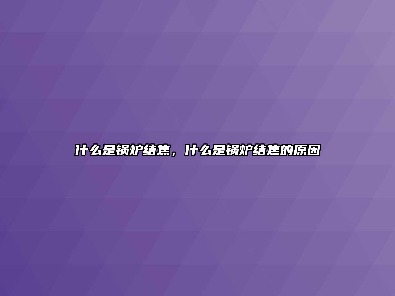 什么是鍋爐結(jié)焦，什么是鍋爐結(jié)焦的原因