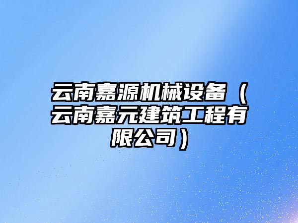 云南嘉源機械設備（云南嘉元建筑工程有限公司）