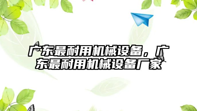 廣東最耐用機械設備，廣東最耐用機械設備廠家