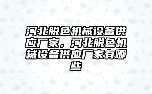 河北脫色機(jī)械設(shè)備供應(yīng)廠家，河北脫色機(jī)械設(shè)備供應(yīng)廠家有哪些