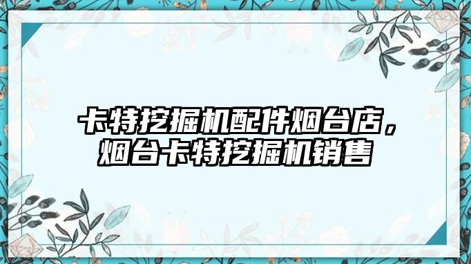 卡特挖掘機配件煙臺店，煙臺卡特挖掘機銷售