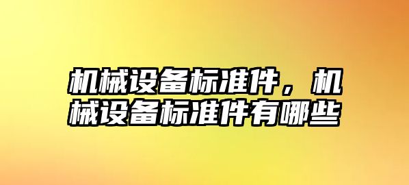 機(jī)械設(shè)備標(biāo)準(zhǔn)件，機(jī)械設(shè)備標(biāo)準(zhǔn)件有哪些