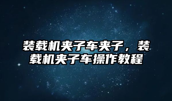 裝載機夾子車夾子，裝載機夾子車操作教程