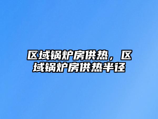 區(qū)域鍋爐房供熱，區(qū)域鍋爐房供熱半徑