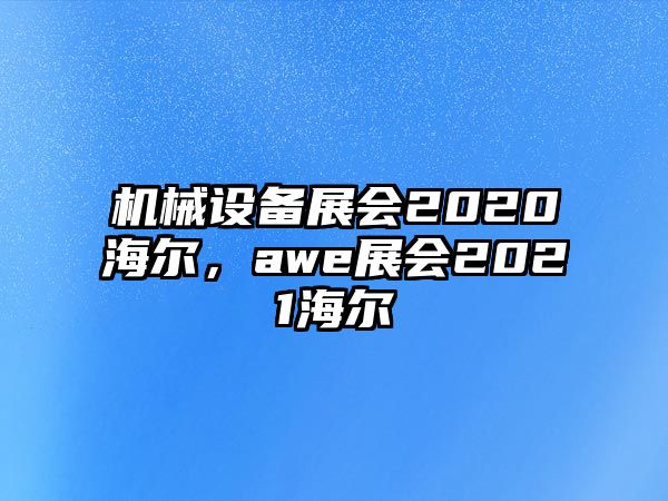 機(jī)械設(shè)備展會(huì)2020海爾，awe展會(huì)2021海爾