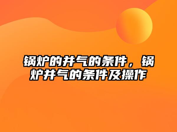 鍋爐的并氣的條件，鍋爐并氣的條件及操作