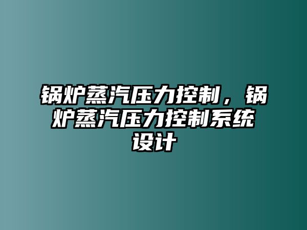 鍋爐蒸汽壓力控制，鍋爐蒸汽壓力控制系統(tǒng)設(shè)計(jì)