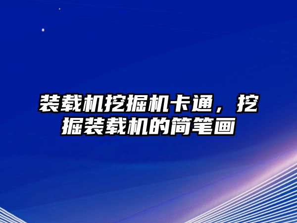 裝載機挖掘機卡通，挖掘裝載機的簡筆畫