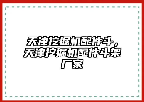 天津挖掘機(jī)配件斗，天津挖掘機(jī)配件斗架廠家