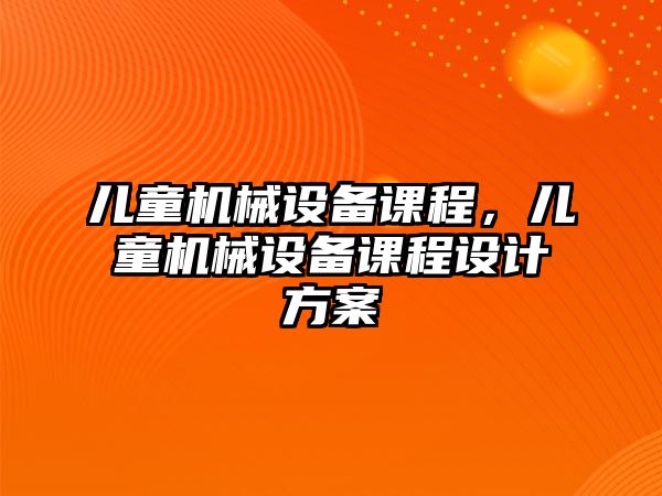 兒童機械設備課程，兒童機械設備課程設計方案