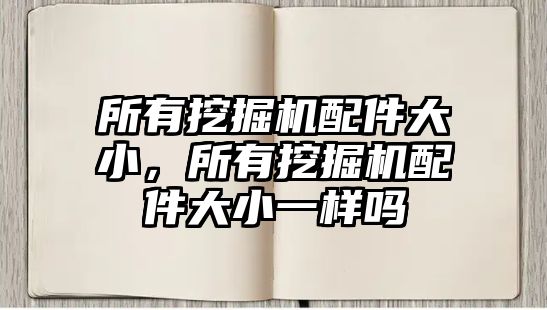 所有挖掘機(jī)配件大小，所有挖掘機(jī)配件大小一樣嗎