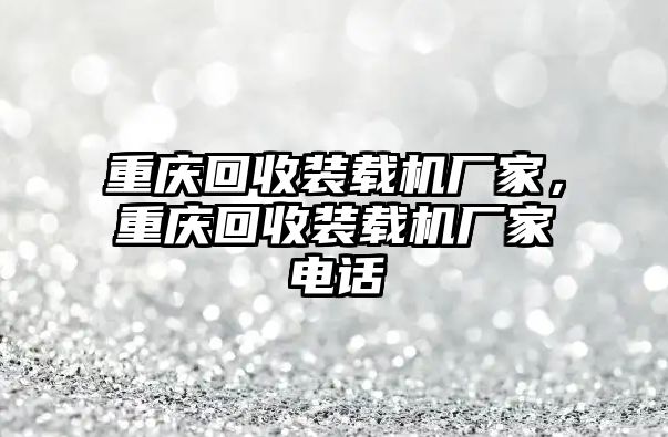 重慶回收裝載機廠家，重慶回收裝載機廠家電話