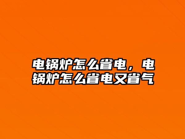 電鍋爐怎么省電，電鍋爐怎么省電又省氣