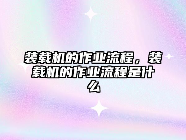 裝載機的作業(yè)流程，裝載機的作業(yè)流程是什么