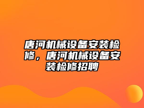 唐河機械設(shè)備安裝檢修，唐河機械設(shè)備安裝檢修招聘