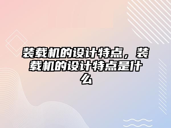 裝載機的設計特點，裝載機的設計特點是什么