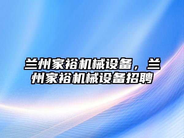 蘭州家裕機(jī)械設(shè)備，蘭州家裕機(jī)械設(shè)備招聘