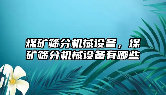 煤礦篩分機械設備，煤礦篩分機械設備有哪些