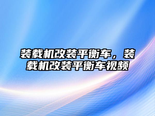 裝載機改裝平衡車，裝載機改裝平衡車視頻