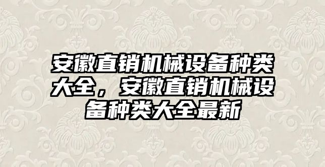 安徽直銷機(jī)械設(shè)備種類大全，安徽直銷機(jī)械設(shè)備種類大全最新