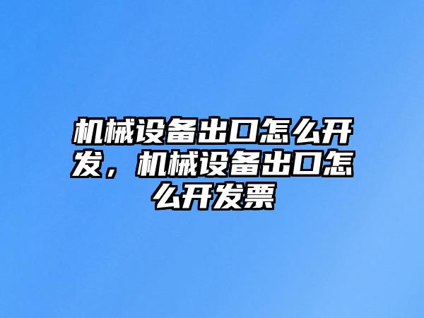 機(jī)械設(shè)備出口怎么開(kāi)發(fā)，機(jī)械設(shè)備出口怎么開(kāi)發(fā)票