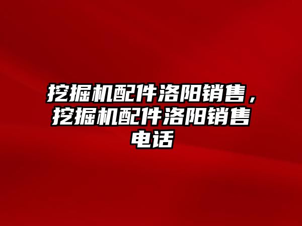 挖掘機配件洛陽銷售，挖掘機配件洛陽銷售電話