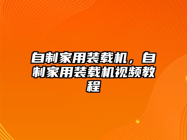 自制家用裝載機，自制家用裝載機視頻教程