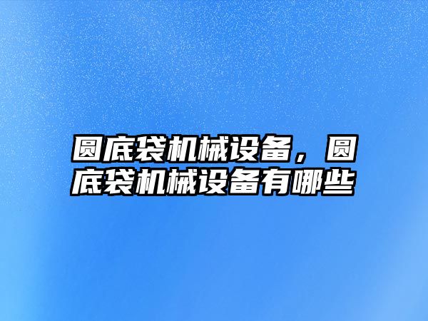 圓底袋機械設(shè)備，圓底袋機械設(shè)備有哪些