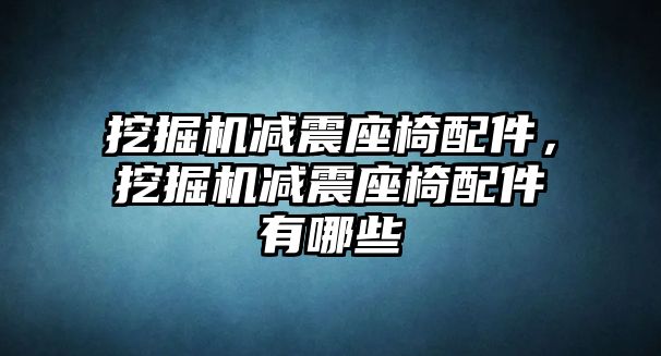 挖掘機(jī)減震座椅配件，挖掘機(jī)減震座椅配件有哪些