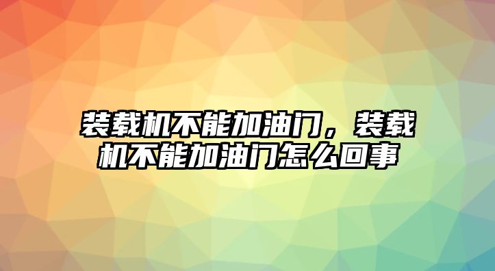 裝載機(jī)不能加油門(mén)，裝載機(jī)不能加油門(mén)怎么回事