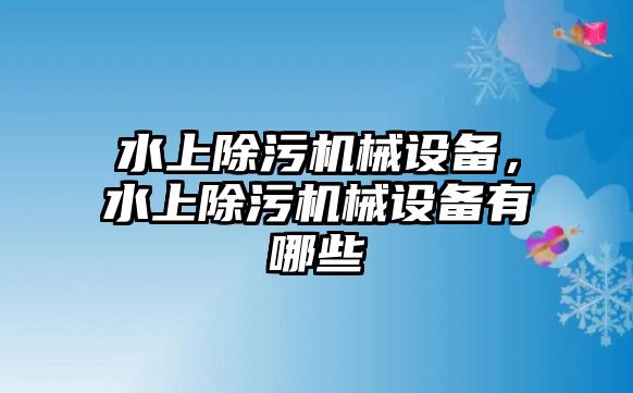 水上除污機械設(shè)備，水上除污機械設(shè)備有哪些