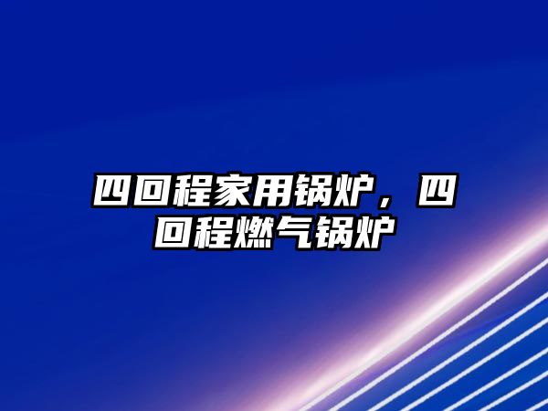 四回程家用鍋爐，四回程燃氣鍋爐