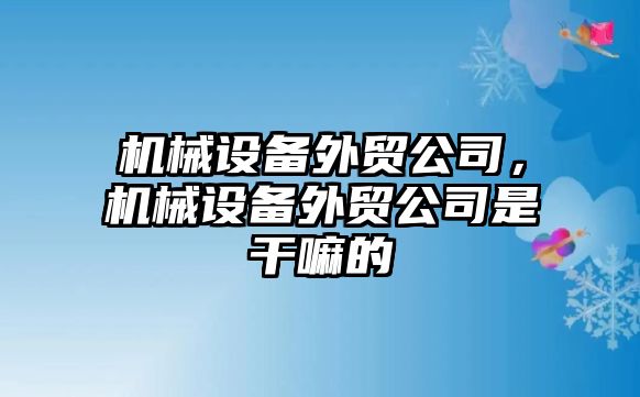 機械設(shè)備外貿(mào)公司，機械設(shè)備外貿(mào)公司是干嘛的