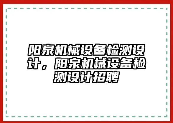 陽泉機械設備檢測設計，陽泉機械設備檢測設計招聘