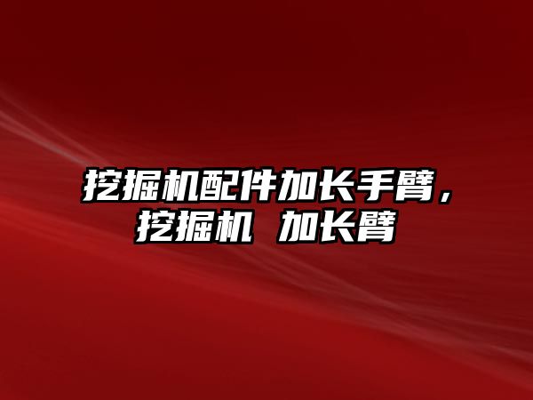 挖掘機配件加長手臂，挖掘機 加長臂