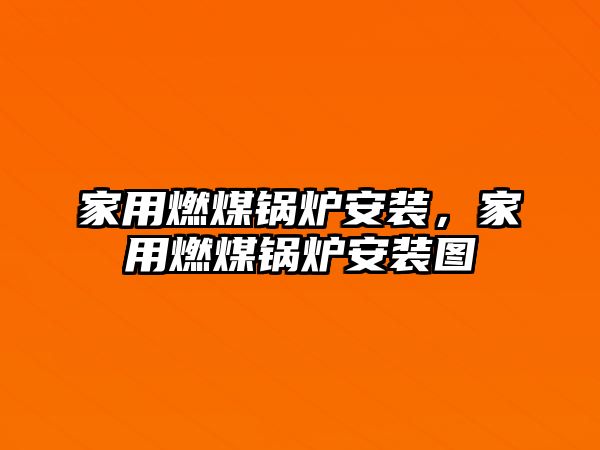 家用燃煤鍋爐安裝，家用燃煤鍋爐安裝圖