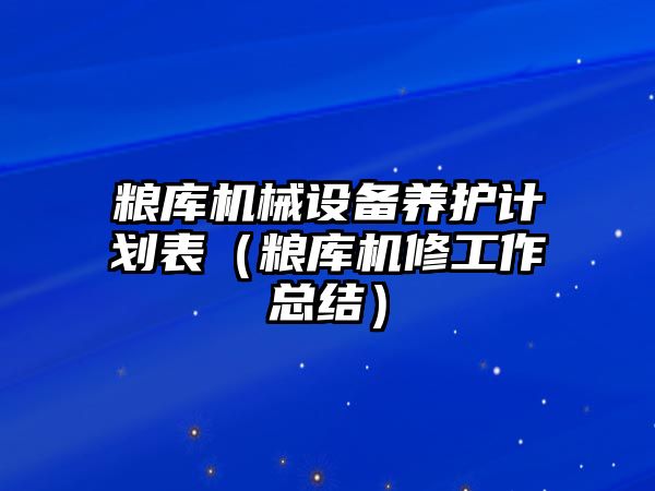 糧庫機械設備養(yǎng)護計劃表（糧庫機修工作總結）