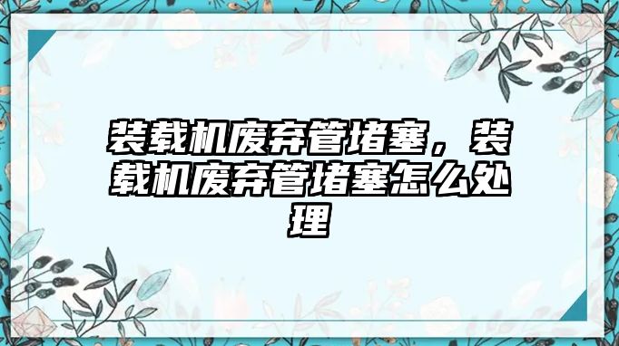 裝載機(jī)廢棄管堵塞，裝載機(jī)廢棄管堵塞怎么處理