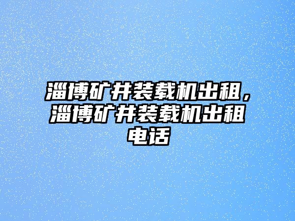 淄博礦井裝載機出租，淄博礦井裝載機出租電話